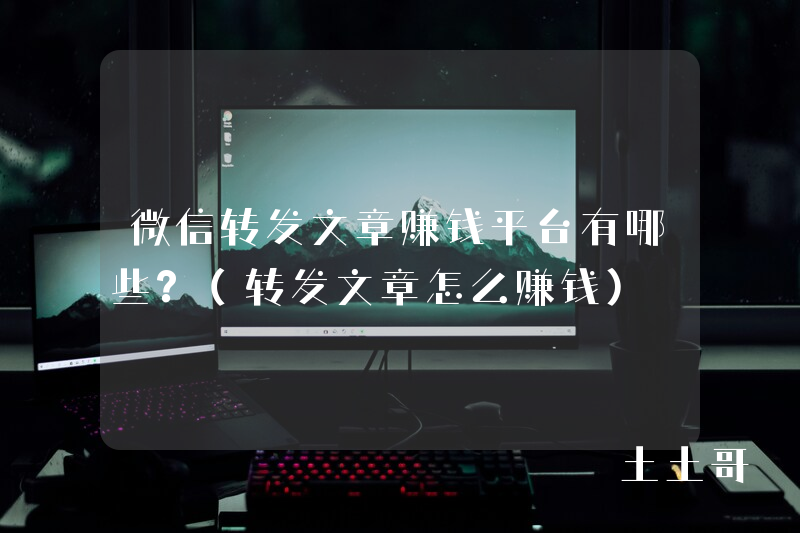 微信转发文章赚钱平台有哪些?(转发文章怎么赚钱) 微信转发文章赚钱平台有哪些?(转发文章怎么赚钱)
