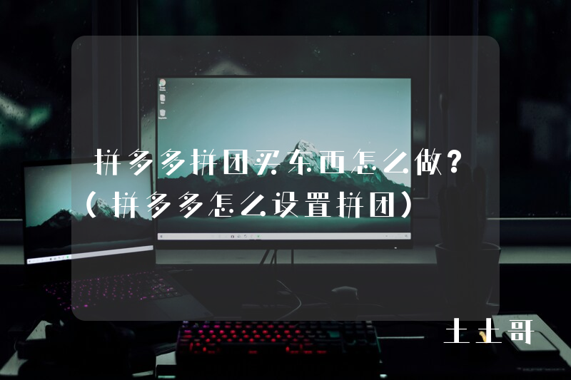 拼多多拼团买东西怎么做?(拼多多怎么设置拼团) 拼多多拼团买东西怎么做?(拼多多怎么设置拼团)