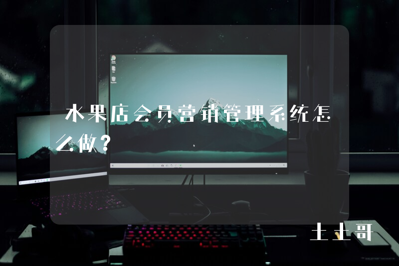 水果店会员营销管理系统怎么做? 水果店会员营销管理系统怎么做?
