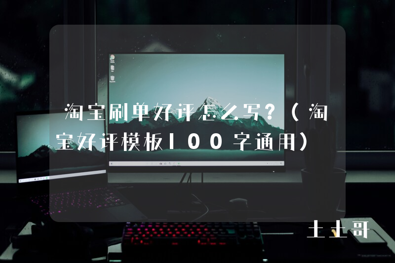 淘宝刷单好评怎么写?(淘宝好评模板100字通用) 淘宝刷单好评怎么写?(淘宝好评模板100字通用)