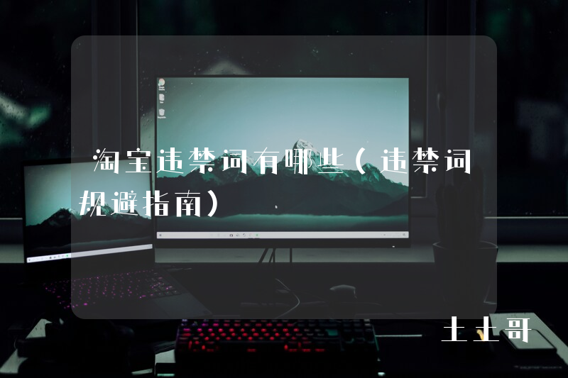 淘宝违禁词有哪些(违禁词规避指南) 淘宝违禁词有哪些(违禁词规避指南)