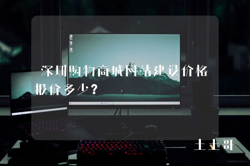 深圳购物商城网站建设价格报价多少? 深圳购物商城网站建设价格报价多少?