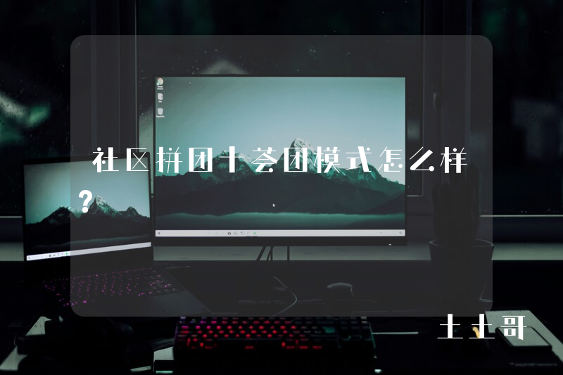 社区拼团十荟团模式怎么样? 社区拼团十荟团模式怎么样?
