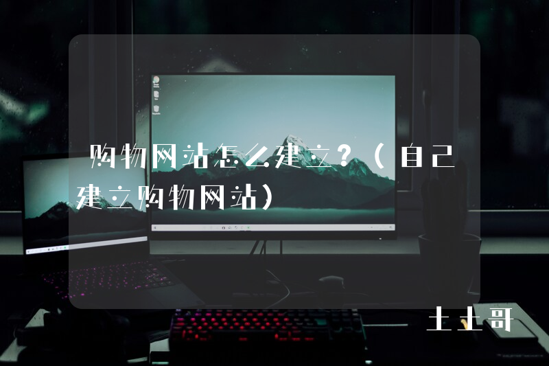 购物网站怎么建立?(自己建立购物网站) 购物网站怎么建立?(自己建立购物网站)