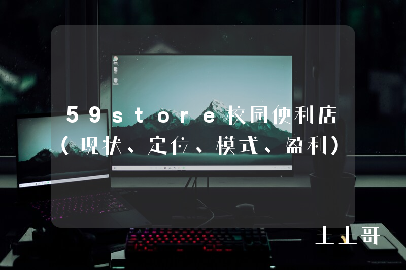 59store校园便利店(现状、定位、模式、盈利) 59store校园便利店(现状、定位、模式、盈利)