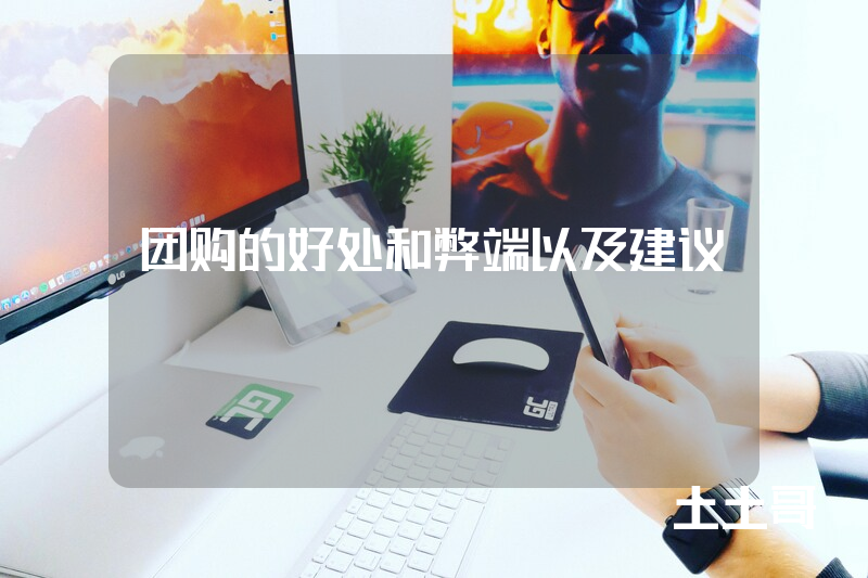 团购的好处和弊端以及建议 团购的好处和弊端以及建议