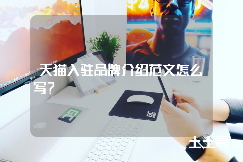 天猫入驻品牌介绍范文怎么写? 天猫入驻品牌介绍范文怎么写?