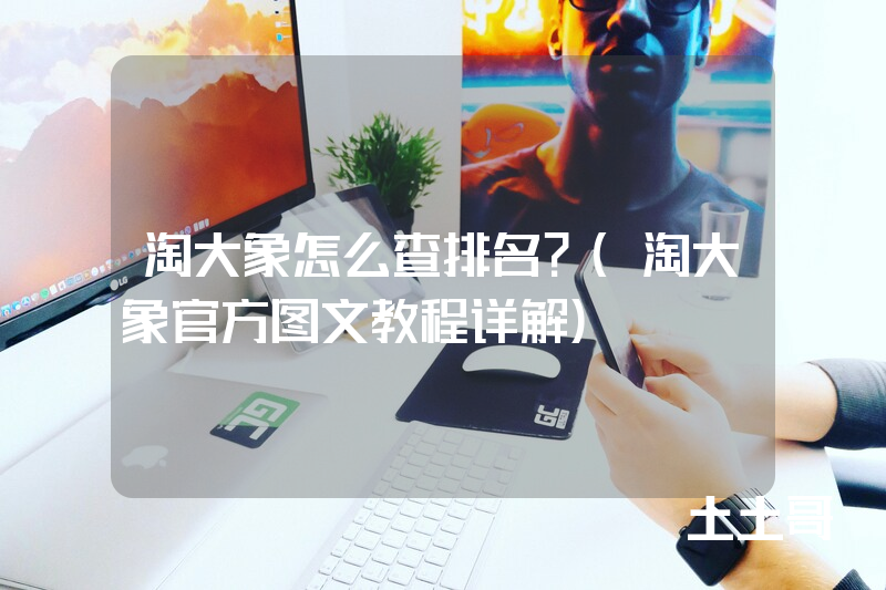淘大象怎么查排名?(淘大象官方图文教程详解) 淘大象怎么查排名?(淘大象官方图文教程详解)