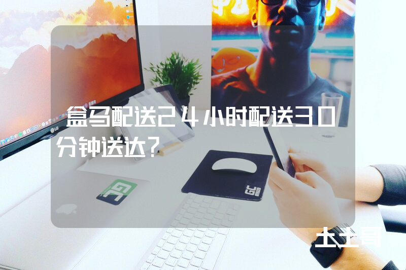 盒马配送24小时配送30分钟送达? 盒马配送24小时配送30分钟送达?