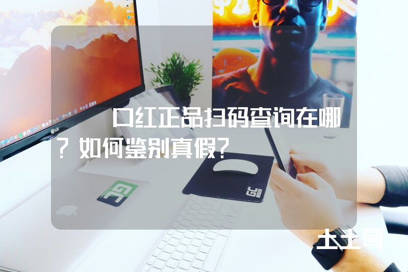 tf口红正品扫码查询在哪?如何鉴别真假? tf口红正品扫码查询在哪?如何鉴别真假?
