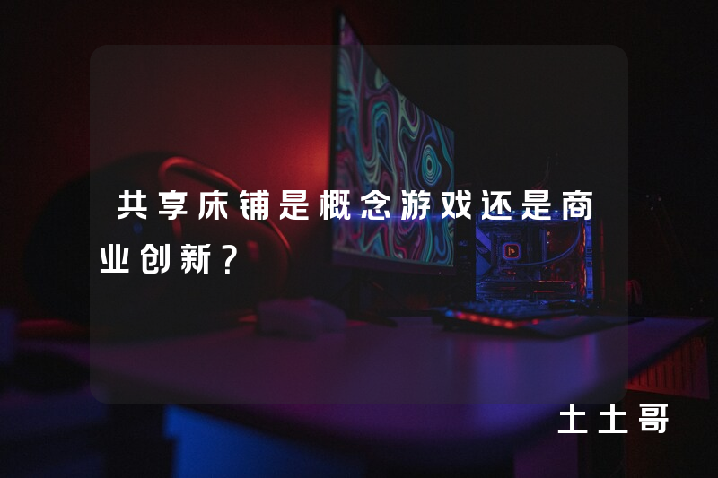 共享床铺是概念游戏还是商业创新? 共享床铺是概念游戏还是商业创新?