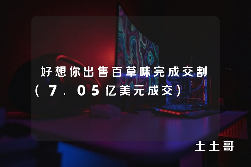 好想你出售百草味完成交割(7.05亿美元成交) 好想你出售百草味完成交割(7.05亿美元成交)