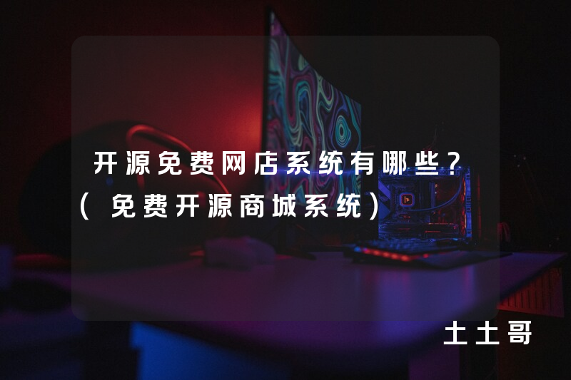 开源免费网店系统有哪些?(免费开源商城系统) 开源免费网店系统有哪些?(免费开源商城系统)