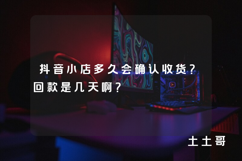 抖音小店多久会确认收货?回款是几天啊? 抖音小店多久会确认收货?回款是几天啊?