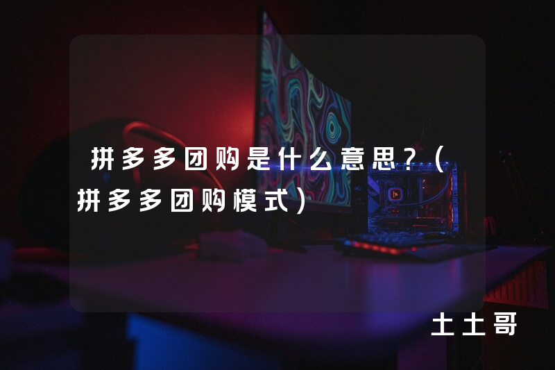 拼多多团购是什么意思?(拼多多团购模式) 拼多多团购是什么意思?(拼多多团购模式)