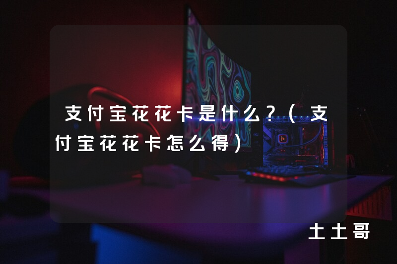 支付宝花花卡是什么?(支付宝花花卡怎么得) 支付宝花花卡是什么?(支付宝花花卡怎么得)