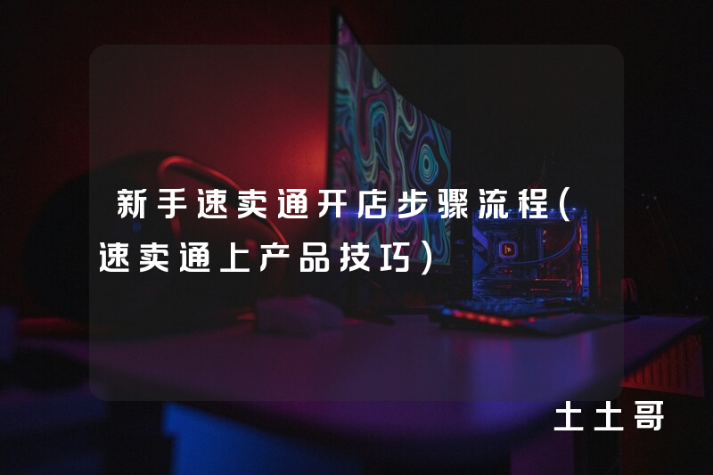 新手速卖通开店步骤流程(速卖通上产品技巧) 新手速卖通开店步骤流程(速卖通上产品技巧)