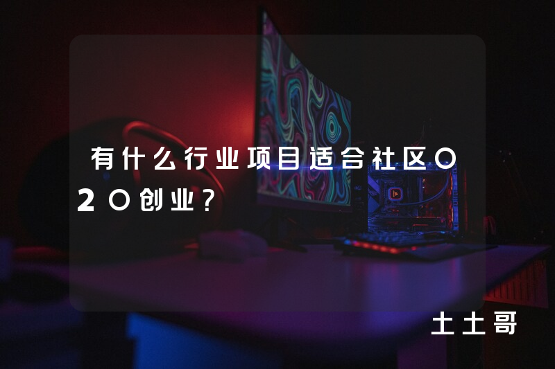 有什么行业项目适合社区O2O创业? 有什么行业项目适合社区O2O创业?