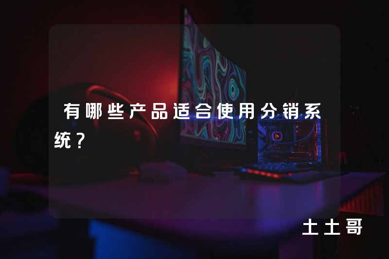 有哪些产品适合使用分销系统? 有哪些产品适合使用分销系统?