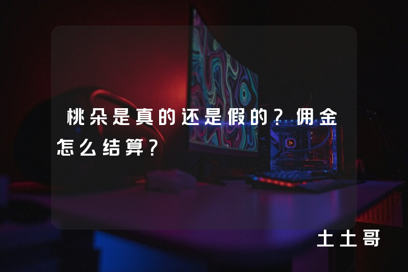 桃朵是真的还是假的?佣金怎么结算? 桃朵是真的还是假的?佣金怎么结算?