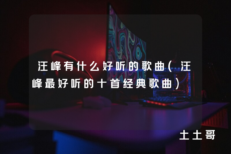 汪峰有什么好听的歌曲(汪峰最好听的十首经典歌曲) 汪峰有什么好听的歌曲(汪峰最好听的十首经典歌曲)