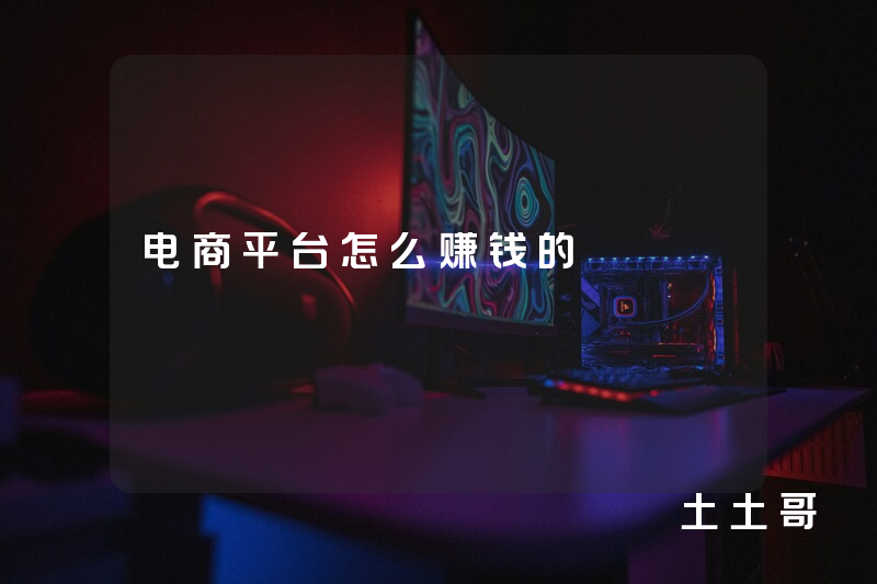 电商平台怎么赚钱的 电商平台怎么赚钱的