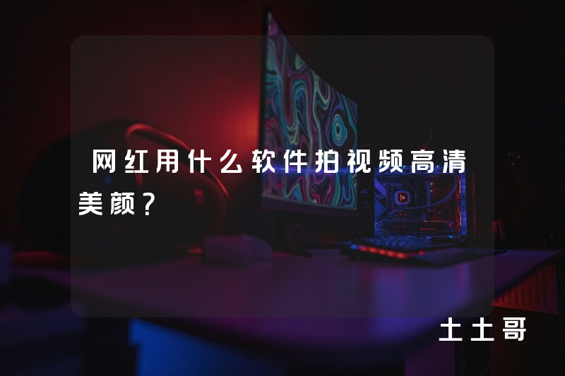 网红用什么软件拍视频高清美颜? 网红用什么软件拍视频高清美颜?