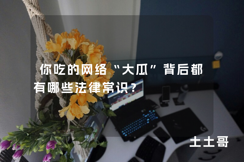 你吃的网络“大瓜”背后都有哪些法律常识? 你吃的网络“大瓜”背后都有哪些法律常识?