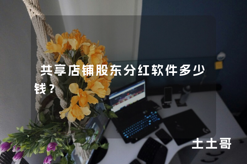 共享店铺股东分红软件多少钱? 共享店铺股东分红软件多少钱?