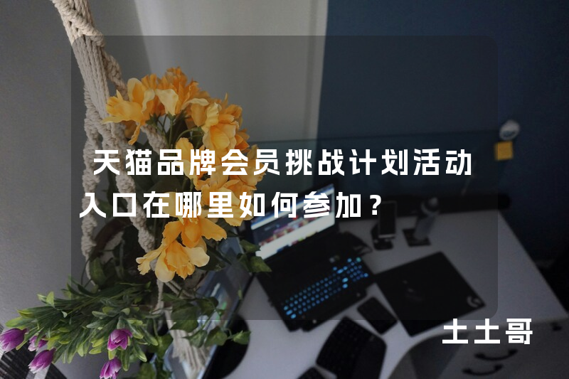 天猫品牌会员挑战计划活动入口在哪里如何参加? 天猫品牌会员挑战计划活动入口在哪里如何参加?