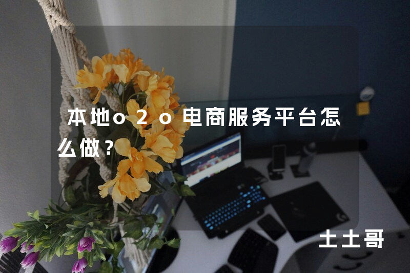 本地o2o电商服务平台怎么做? 本地o2o电商服务平台怎么做?