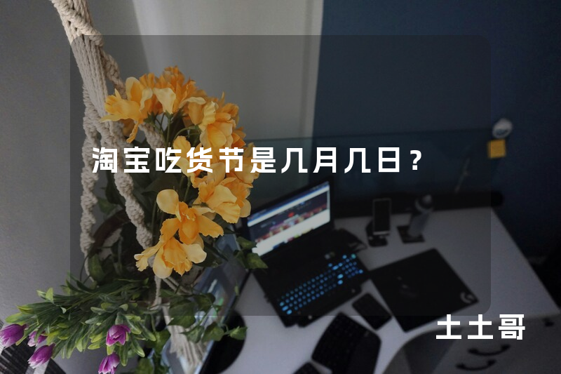 淘宝吃货节是几月几日? 淘宝吃货节是几月几日?