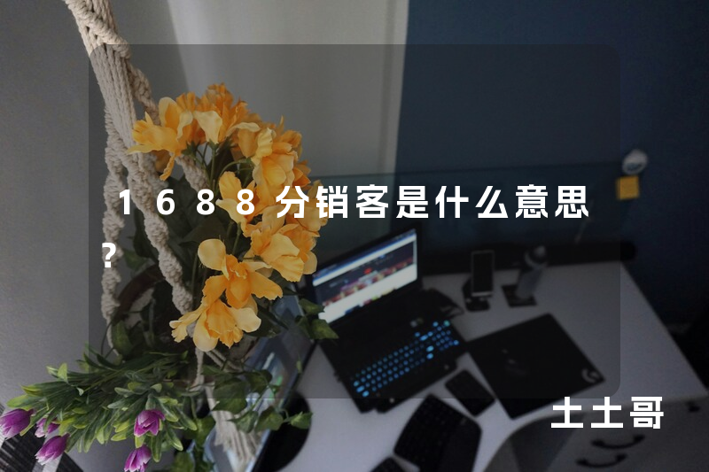 1688分销客是什么意思? 1688分销客是什么意思?