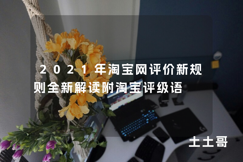2021年淘宝网评价新规则全新解读附淘宝评级语 2021年淘宝网评价新规则全新解读附淘宝评级语
