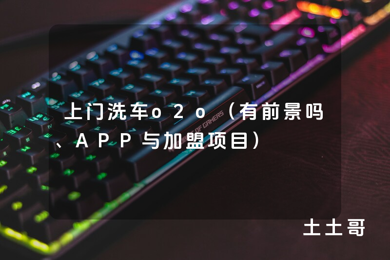上门洗车o2o(有前景吗、APP与加盟项目) 上门洗车o2o(有前景吗、APP与加盟项目)