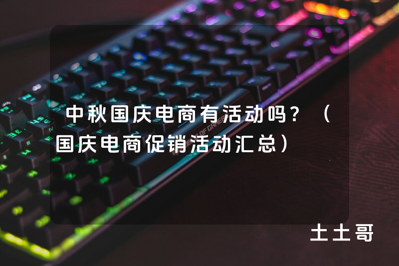 中秋国庆电商有活动吗?(国庆电商促销活动汇总) 中秋国庆电商有活动吗?(国庆电商促销活动汇总)