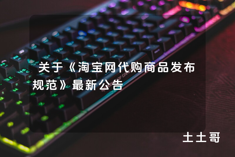 关于《淘宝网代购商品发布规范》最新公告 关于《淘宝网代购商品发布规范》最新公告