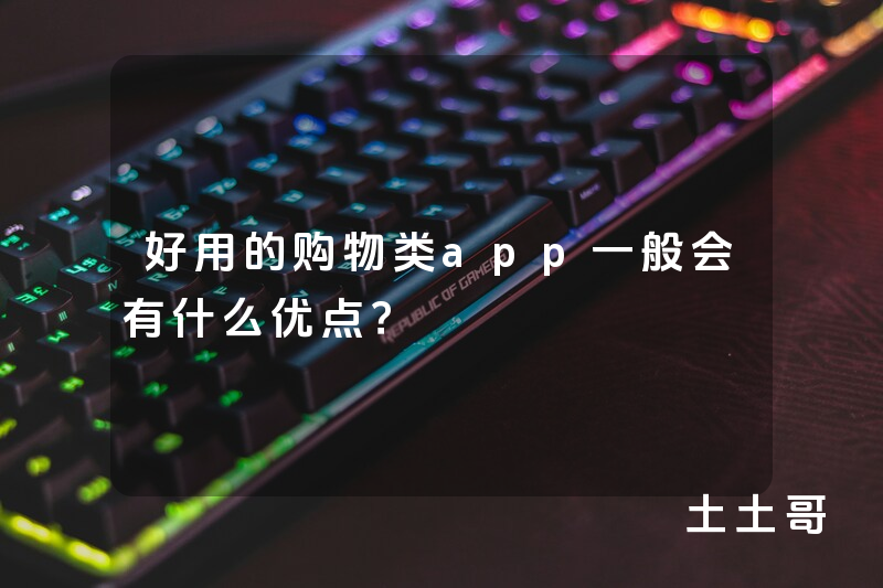 好用的购物类app一般会有什么优点? 好用的购物类app一般会有什么优点?
