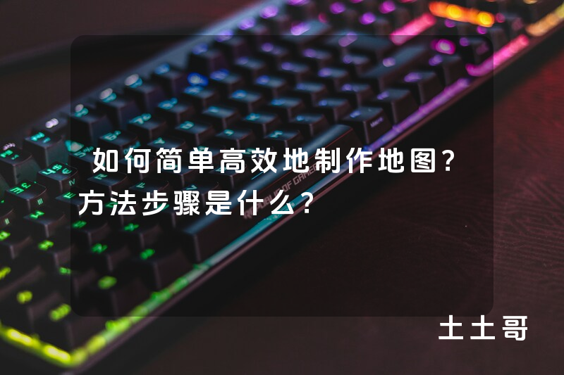 如何简单高效地制作地图?方法步骤是什么? 如何简单高效地制作地图?方法步骤是什么?
