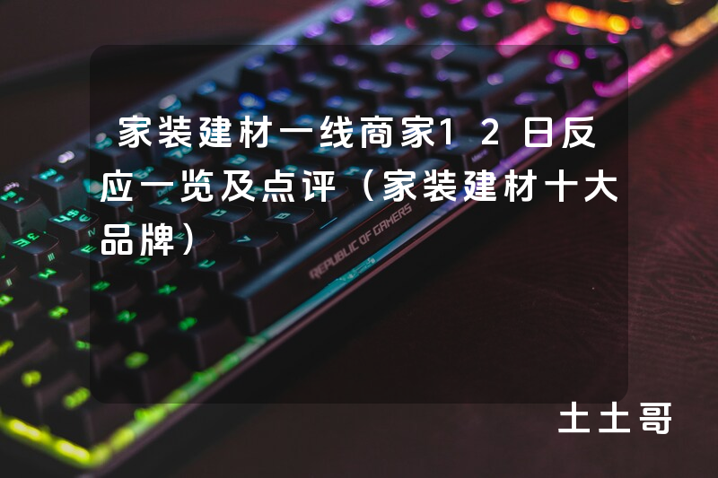 家装建材一线商家12日反应一览及点评(家装建材十大品牌) 家装建材一线商家12日反应一览及点评(家装建材十大品牌)