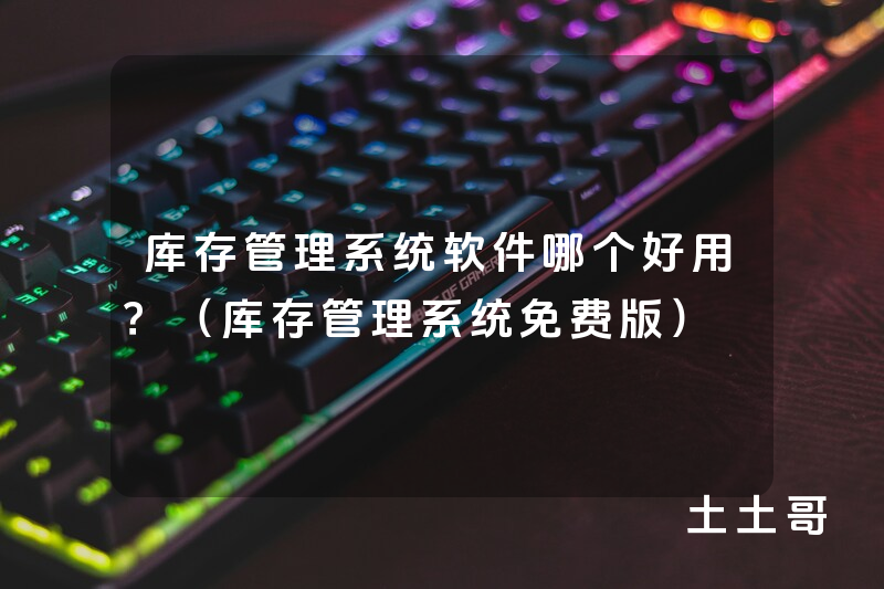 库存管理系统软件哪个好用?(库存管理系统免费版) 库存管理系统软件哪个好用?(库存管理系统免费版)