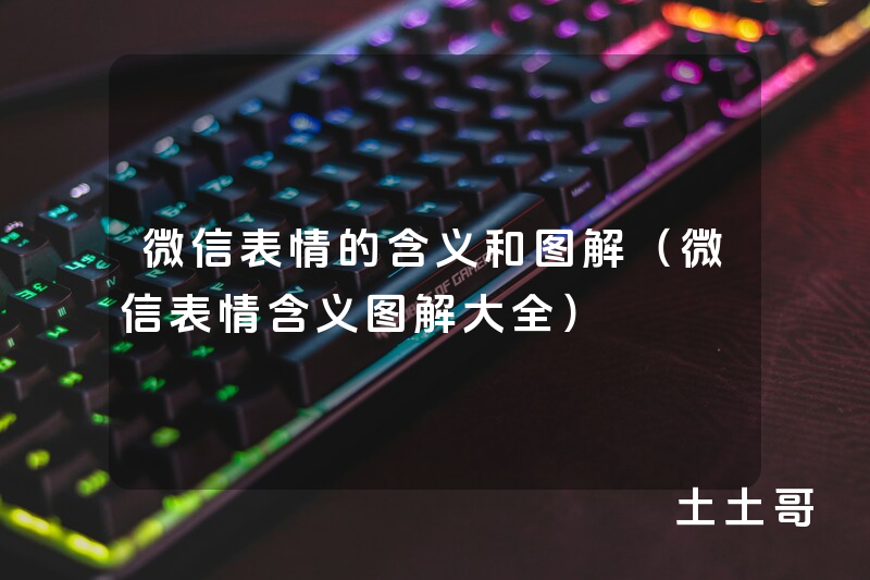微信表情的含义和图解(微信表情含义图解大全) 微信表情的含义和图解(微信表情含义图解大全)