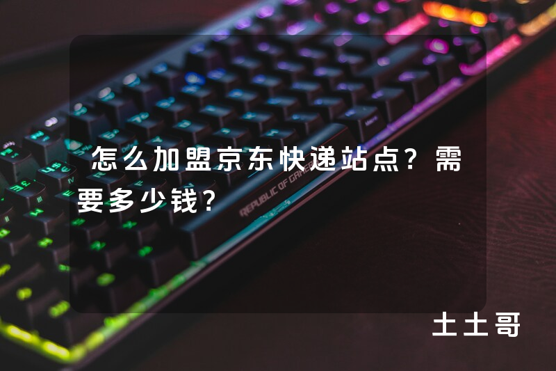 怎么加盟京东快递站点?需要多少钱? 怎么加盟京东快递站点?需要多少钱?