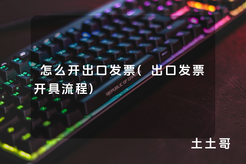 怎么开出口发票(出口发票开具流程) 怎么开出口发票(出口发票开具流程)