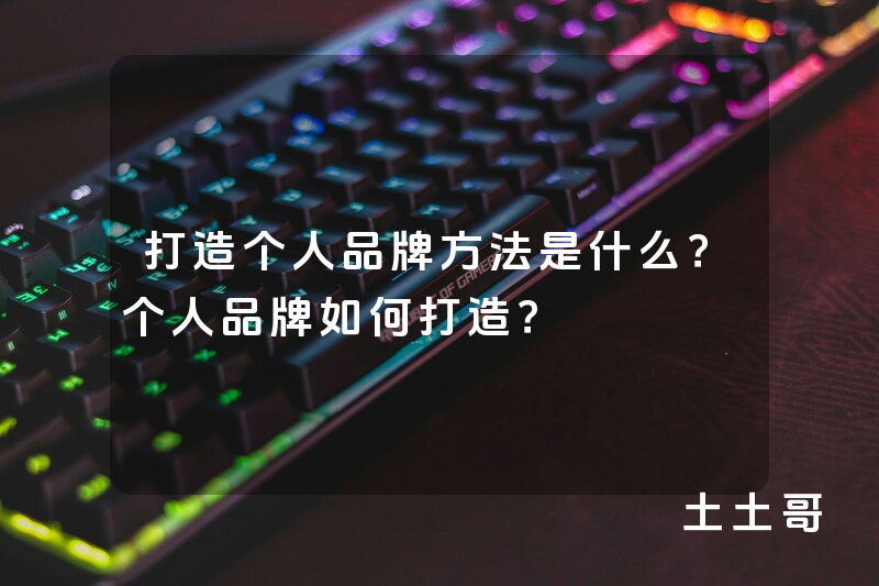 打造个人品牌方法是什么?个人品牌如何打造? 打造个人品牌方法是什么?个人品牌如何打造?