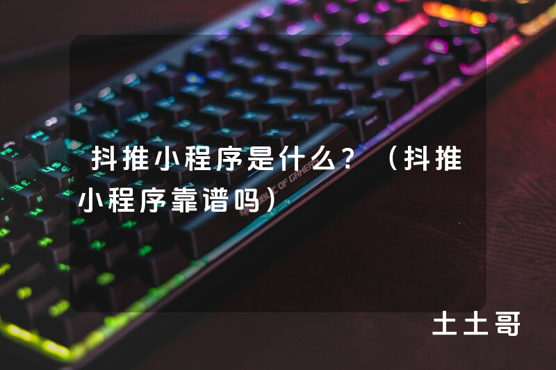 抖推小程序是什么?(抖推小程序靠谱吗) 抖推小程序是什么?(抖推小程序靠谱吗)