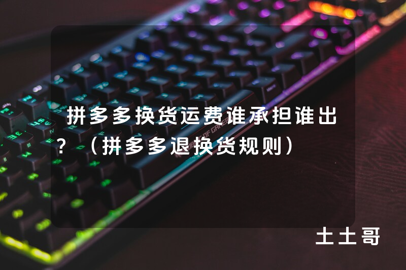 拼多多换货运费谁承担谁出?(拼多多退换货规则) 拼多多换货运费谁承担谁出?(拼多多退换货规则)