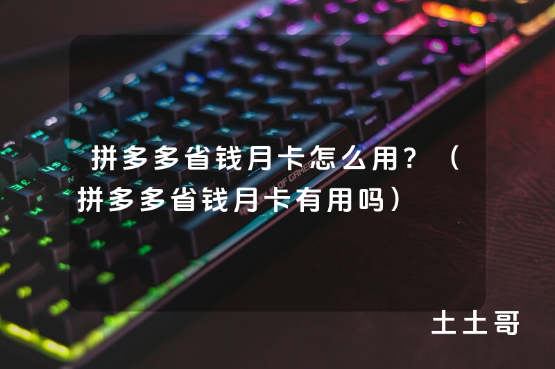 拼多多省钱月卡怎么用?(拼多多省钱月卡有用吗) 拼多多省钱月卡怎么用?(拼多多省钱月卡有用吗)