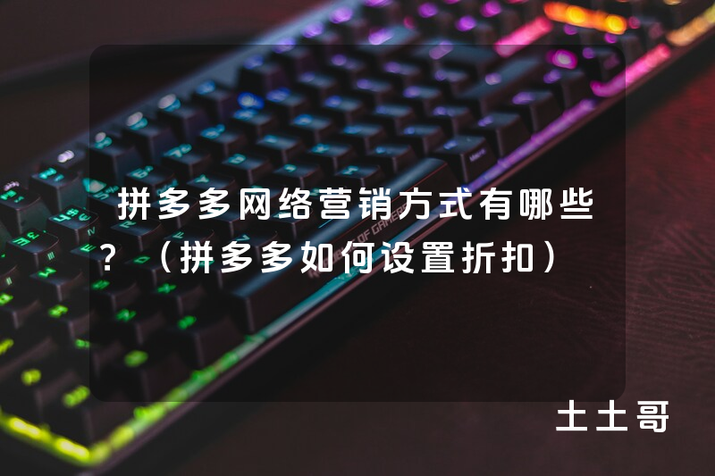 拼多多网络营销方式有哪些?(拼多多如何设置折扣) 拼多多网络营销方式有哪些?(拼多多如何设置折扣)