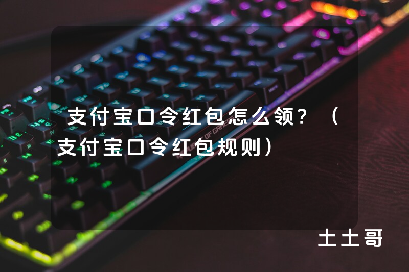 支付宝口令红包怎么领?(支付宝口令红包规则) 支付宝口令红包怎么领?(支付宝口令红包规则)
